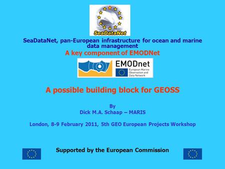 SeaDataNet, pan-European infrastructure for ocean and marine data management A key component of EMODNet A possible building block for GEOSS By Dick M.A.