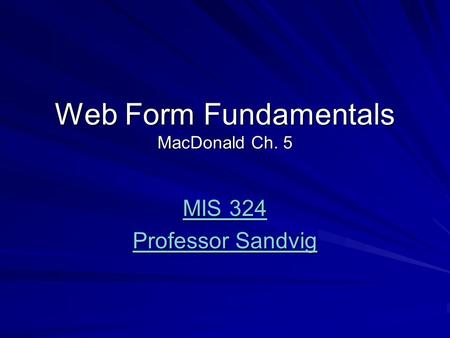 Web Form Fundamentals MacDonald Ch. 5 MIS 324 MIS 324 Professor Sandvig Professor Sandvig.