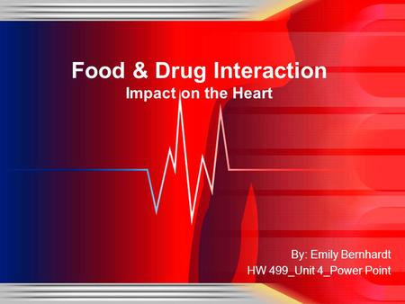 By: Emily Bernhardt HW 499_Unit 4_Power Point Food & Drug Interaction Impact on the Heart.