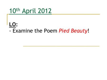 10th April 2012 LO: - Examine the Poem Pied Beauty!