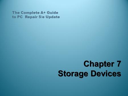The Complete A+ Guide to PC Repair 5/e Update Chapter 7 Storage Devices.