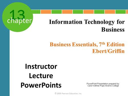 13 chapter Business Essentials, 7 th Edition Ebert/Griffin © 2009 Pearson Education, Inc. Information Technology for Business Instructor Lecture PowerPoints.