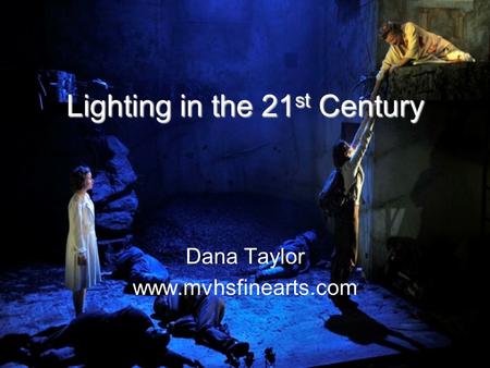 Lighting in the 21 st Century Dana Taylor www.mvhsfinearts.com.