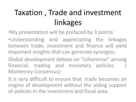 Taxation, Trade and investment linkages My presentation will be prefaced by 3 points: Understanding and appreciating the linkages between trade, investment.