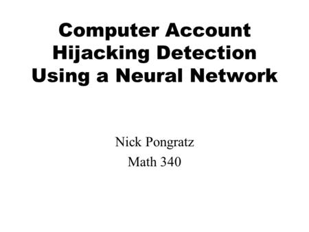Computer Account Hijacking Detection Using a Neural Network Nick Pongratz Math 340.