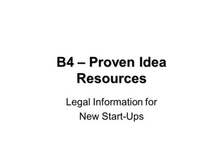 B4 – Proven Idea Resources Legal Information for New Start-Ups.