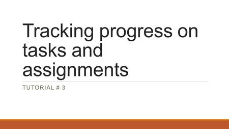 Tracking progress on tasks and assignments TUTORIAL # 3.