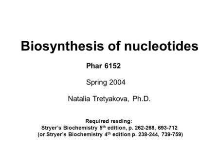 Biosynthesis of nucleotides Natalia Tretyakova, Ph.D. Phar 6152 Spring 2004 Required reading: Stryer’s Biochemistry 5 th edition, p. 262-268, 693-712 (or.