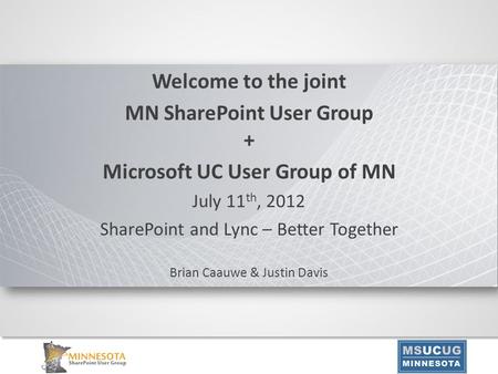 Welcome to the joint MN SharePoint User Group + Microsoft UC User Group of MN July 11 th, 2012 SharePoint and Lync – Better Together Brian Caauwe & Justin.