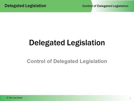 Control of Delegated Legislation Delegated Legislation © The Law Bank Delegated Legislation Control of Delegated Legislation 1.