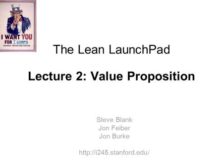 The Lean LaunchPad Lecture 2: Value Proposition Steve Blank Jon Feiber Jon Burke
