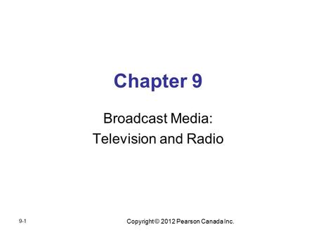 Copyright © 2012 Pearson Canada Inc. Chapter 9 Broadcast Media: Television and Radio 9-1.