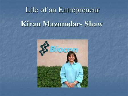 Kiran Mazumdar- Shaw Life of an Entrepreneur. “If I can build a company like Biocon anyone can….the first step was to dream however big or small..If you.