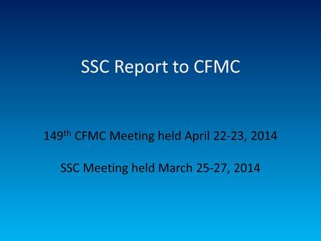 SSC Report to CFMC 149 th CFMC Meeting held April 22-23, 2014 SSC Meeting held March 25-27, 2014.