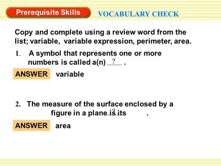 Prerequisite Skills VOCABULARY CHECK Copy and complete using a review word from the list; variable, variable expression, perimeter, area. ANSWER variable.