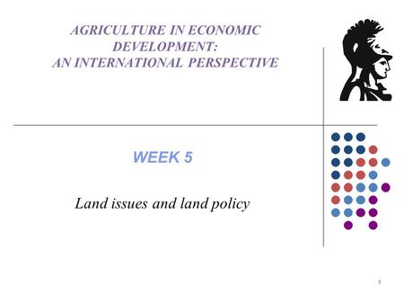 AGRICULTURE IN ECONOMIC DEVELOPMENT: AN INTERNATIONAL PERSPECTIVE WEEK 5 Land issues and land policy 1.