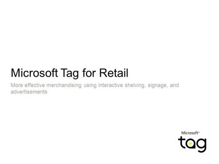 Microsoft Tag for Retail More effective merchandising using interactive shelving, signage, and advertisements.