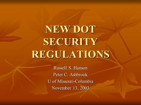 NEW DOT SECURITY REGULATIONS Russell S. Hanson Peter C. Ashbrook U of Missouri-Columbia November 13, 2003.