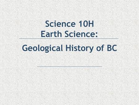 Science 10H Earth Science: Geological History of BC.
