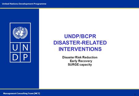 Management Consulting Team (MCT) UNDP/BCPR DISASTER-RELATED INTERVENTIONS Disaster Risk Reduction Early Recovery SURGE capacity 0.