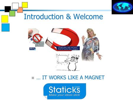 Introduction & Welcome … IT WORKS LIKE A MAGNET Static no glue needed Sticks anywhere.