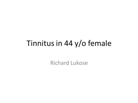 Tinnitus in 44 y/o female Richard Lukose. Presents to family doctor A 44 y/o female Tinnitus in right ear for 1 month, worsening PMHx: obesity Medications: