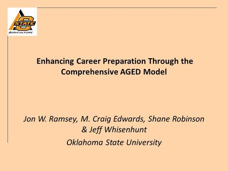 Enhancing Career Preparation Through the Comprehensive AGED Model Jon W. Ramsey, M. Craig Edwards, Shane Robinson & Jeff Whisenhunt Oklahoma State University.