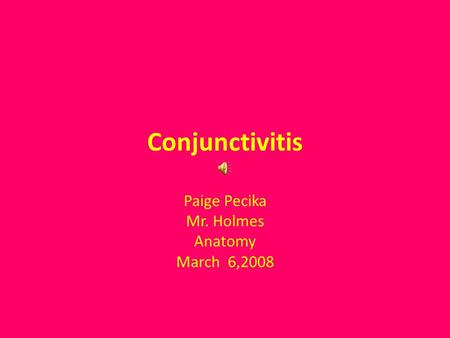 Conjunctivitis Paige Pecika Mr. Holmes Anatomy March 6,2008.