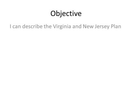 Objective I can describe the Virginia and New Jersey Plan.