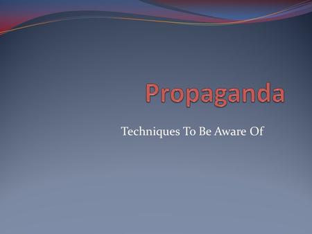 Techniques To Be Aware Of. What is propaganda? Communication that attempts to influence a community to agree or disagree with some cause or position.
