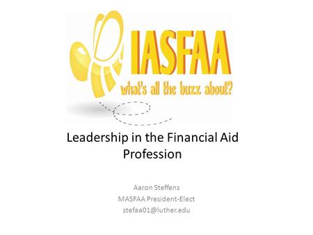 Leadership in the Financial Aid Profession Aaron Steffens MASFAA President-Elect
