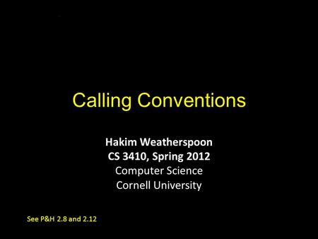 Calling Conventions Hakim Weatherspoon CS 3410, Spring 2012 Computer Science Cornell University See P&H 2.8 and 2.12.