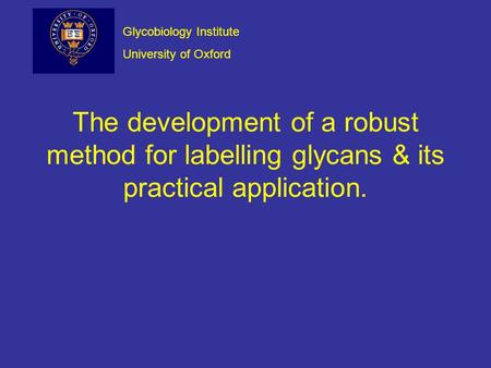 The development of a robust method for labelling glycans & its practical application. Glycobiology Institute University of Oxford.