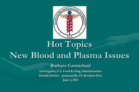 1 Hot Topics New Blood and Plasma Issues Barbara Carmichael Investigator, U.S. Food & Drug Administration Florida District - Jacksonville, FL Resident.