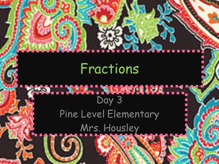 Fractions Day 3 Pine Level Elementary Mrs. Housley.