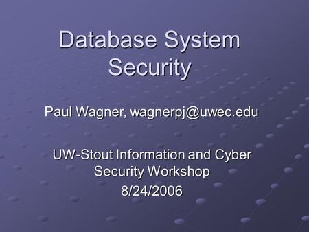 Database System Security UW-Stout Information and Cyber Security Workshop 8/24/2006 Paul Wagner,