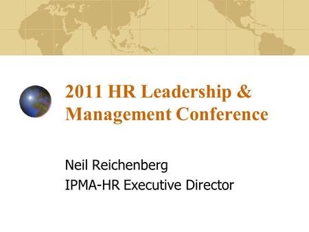 2011 HR Leadership & Management Conference Neil Reichenberg IPMA-HR Executive Director.