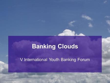 Banking Clouds V International Youth Banking Forum.
