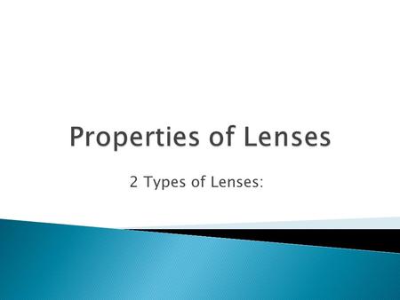 2 Types of Lenses:.  thickest in middle & thinnest at edge  causes rays parallel to principal axis to converge through a single point (principal focus)