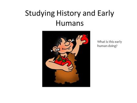 Studying History and Early Humans