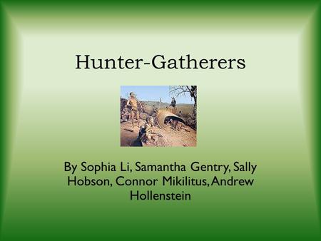 Hunter-Gatherers By Sophia Li, Samantha Gentry, Sally Hobson, Connor Mikilitus, Andrew Hollenstein.