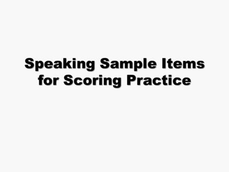 Speaking Sample Items for Scoring Practice Speaking Components Speaking Scoring Guide Test Administration Manual Student Speaking Prompts- on CD Input.
