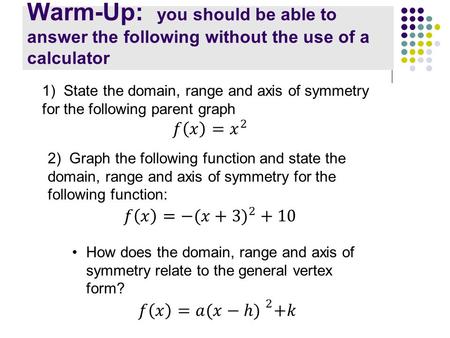 Warm-Up: you should be able to answer the following without the use of a calculator 2) Graph the following function and state the domain, range and axis.