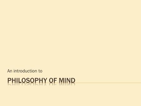 An introduction to. This is a metaphysical question. The question we are asking can be paraphrased: what kind of thing is a mind? Is mind the same thing.