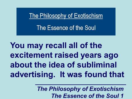 The Philosophy of Exotischism The Essence of the Soul 1 You may recall all of the excitement raised years ago about the idea of subliminal advertising.
