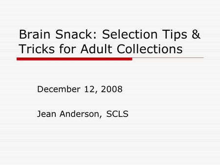 Brain Snack: Selection Tips & Tricks for Adult Collections December 12, 2008 Jean Anderson, SCLS.