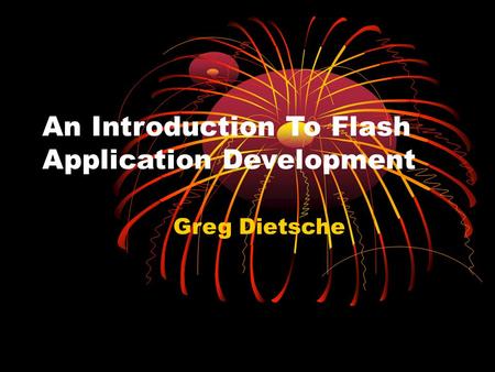 An Introduction To Flash Application Development Greg Dietsche.