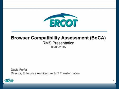 1 Browser Compatibility Assessment (BoCA) RMS Presentation 05/05/2015 David Forfia Director, Enterprise Architecture & IT Transformation.