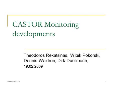 19 February 20091 CASTOR Monitoring developments Theodoros Rekatsinas, Witek Pokorski, Dennis Waldron, Dirk Duellmann, 19.02.2009.
