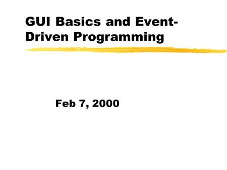 GUI Basics and Event- Driven Programming Feb 7, 2000.